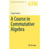 A Course in Commutative Algebra