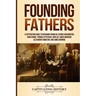 Founding Fathers: A Captivating Guide to Benjamin Franklin, George Washington, John Adams, Thomas Jefferson, John Jay, James Madison, Al