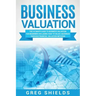 Business Valuation: The Ultimate Guide to Business Valuation for Beginners, Including How to Value a Business Through Financial Valuation Methods