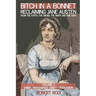 Bitch In a Bonnet: Reclaiming Jane Austen from the Stiffs, the Snobs, the Simps and the Saps