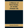 A History of Nova Scotia, Or Acadie (Volume III)
