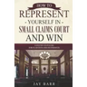 How to Represent Yourself in Small Claims Court and Win: A Step by Step Guide for Plaintiffs and Defendants