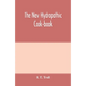 The new hydropathic cook-book; with recipes for cooking on hygienic principles: containing also a philosophical exposition of the relations of food to