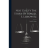 Not Guilty The Story Of Samuel S. Leibowitz