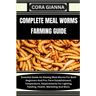 Complete Meal Worms Farming Guide: Essential Guide On Raising Meal Worms For Both Beginners And Pro: Farm Establishment, Temperature, Requirements For