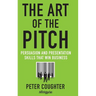 The Art of the Pitch: Persuasion and Presentation Skills That Win Business
