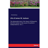 Life of James W. Jackson: The Alexandria hero, the slayer of Ellsworth, the first martyr in the cause of southern independence. Vol. 1