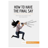 How to Have the Final Say: The tools you need to win any argument