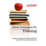 eBook Publication for Training: A guide to creating the digital reference bookshelf for today's organization