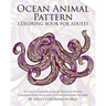 Ocean Animal Pattern Coloring Book for Adults: An Adult Coloring Book of 40 Ocean Pattern Coloring Pages in a Range of Stress Relieving Patterns