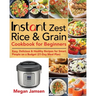 Instant Zest Rice & Grain Cookbook for Beginners: Easy, Delicious & Healthy Recipes for Smart People on a Budget (21-Day Meal Plan)