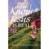 How I Know Jesus Is Real: True Stories Based on True Encounters with Jesus Christ