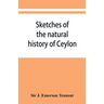 Sketches of the natural history of Ceylon; with narratives and anecdotes illustrative of the habits and instincts of the mammalia, birds, reptiles, fi