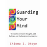 Guarding Your Mind: Overcome worrisome thoughts, odd feelings, and challenging circumstances