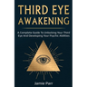 Third Eye Awakening: A Complete Guide to Awakening Your Third Eye and Developing Your Psychic Abilities