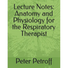 Lecture Notes: Anatomy and Physiology for the Respiratory Therapist