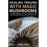 Healing Trauma with Magic Mushrooms: A Comprehensive Guide to Microdosing and Macrodosing Psilocybin for PTSD