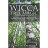 Wicca Tree Magic: A Wiccan's Guide and Grimoire for Working Magic with Trees, with Tree Spells and Magical Crafts