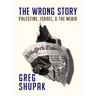 The Wrong Story: Palestine, Israel and the Media