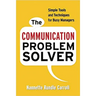 The Communication Problem Solver: Simple Tools and Techniques for Busy Managers