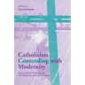 Catholicism Contending with Modernity: Roman Catholic Modernism and Anti-Modernism in Historical Context
