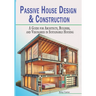 Passive House Design & Construction: A Guide for Architects, Builders, and Visionaries in Sustainable Housing