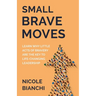 Small Brave Moves: Learn Why Little Acts of Bravery Are the Key to Life-Changing Leadership
