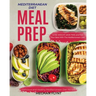 Mediterranean Diet Meal Prep: Delicious and Healthy Mediterranean Diet Recipes. Lose Weight, Save Time and Feel Your Best with The Mediterranean Diet