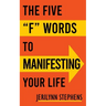 The Five F Words To Manifesting Your Life
