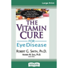 The Vitamin Cure for Eye Disease: How to Prevent and Treat Eye Disease Using Nutrition and Vitamin Supplementation (16pt Large Print Edition)