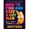 How to Find and Keep a Gay Man: 69 Spicy Tips for Lasting Love