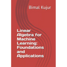 Linear Algebra for Machine Learning: Foundations and Applications