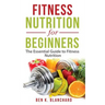 Fitness Nutrition for Beginners: The Essential Guide to Fitness Nutrition