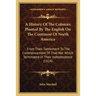A History Of The Colonies Planted By The English On The Continent Of North America: From Their Settlement To The Commencement Of That War Which Termin