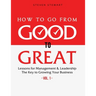 How to Go from Good to Great: Lessons for Management & Leadership - The Key to Growing Your Business (Vol.1)