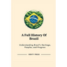 A Full History Of Brazil: Understanding Brazil's Heritage, Peoples, and Progress