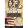To My Best Girl: Courage, Honor, and Love in the Civil War: The Inspiring Life Stories of Rufus Dawes and Mary Gates