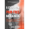 5 Steps to a Pain-Free Back & Neck: How to Get Instant, Lasting Relief Without Drugs or Surgery...So You Enjoy a Pain-Free Life!