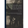 The Escape and Suicide of John Wilkes Booth: or, The First True Account of Lincoln's Assassination: Containing a Complete Confession by Booth Many Yea