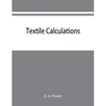 Textile calculations: a complete guide to all calculations relating to the construction of all kinds of yarns and fabrics, the analysis of cloth, etc.
