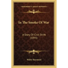 In The Smoke Of War: A Story Of Civil Strife (1895)