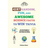 4197 Random, Fun, and Awesome Science Facts to Win Trivia: An Encyclopedia of Amazing and Wacky Facts About the World