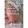 How to not let an eating disorder ruin your pregnancy