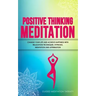 Positive Thinking Meditation: Change Your Life and Achieve Happiness with Relaxation Techniques, Hypnosis, Meditation and Affirmation