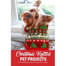 Christmas Knitted Pet Projects: Fun and Gorgeous Knitted Pet Projects for Christmas!: Dog Knit Pattern Christmas Sweater, Jackets, Clothes and Scarf B