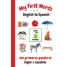 My First Words A - Z English to Spanish: Bilingual Learning Made Fun and Easy with Words and Pictures