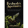 Freshwater Aquariums: Properly Set Up Your Tank & Learn How to Make Your Fish Thrive