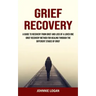 Grief Recovery: A Guide to Recovery From Grief and Loss of a Loved One (Grief Recovery Method for Healing Through the Different Stages of Grief)
