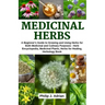 Medicinal Herbs: A beginner's Guide to Growing and Using Herbs for Both Medicinal and Culinary Purposes - Herb Encyclopedia, Herbs for
