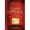 Classic Hymn Stories: Inspiring Stories Behind Our Best-loved Hymns